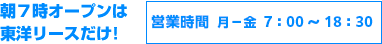 朝７時オープンは東洋リースだけ! 営業時間 月?金曜 7:00?19:00 土曜・祝日 8:00?17:30